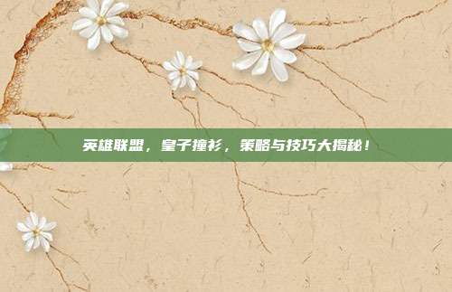 英雄联盟,皇子撞衫,策略与技巧大揭秘!