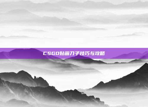 CSGO贴画刀子技巧与攻略