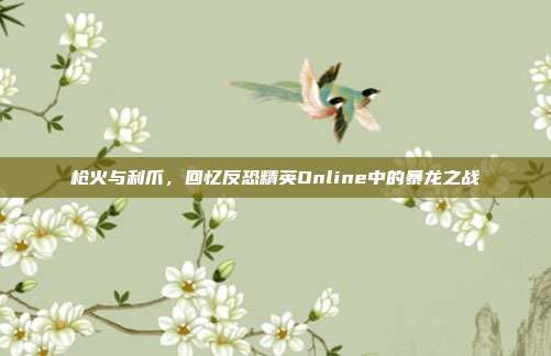 枪火与利爪，回忆反恐精英Online中的暴龙之战