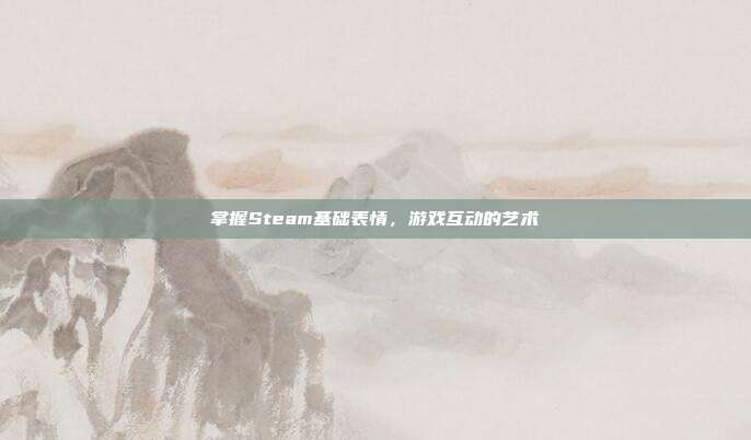 掌握Steam基础表情,游戏互动的艺术
