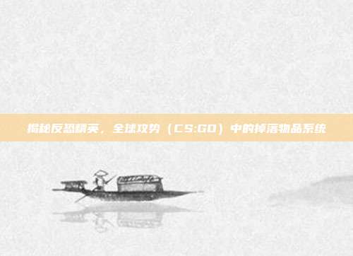 揭秘反恐精英,全球攻势(CS:GO)中的掉落物品系统