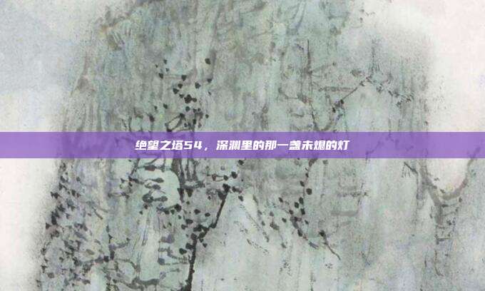 绝望之塔54,深渊里的那一盏未熄的灯