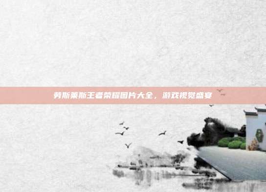 劳斯莱斯王者荣耀图片大全,游戏视觉盛宴