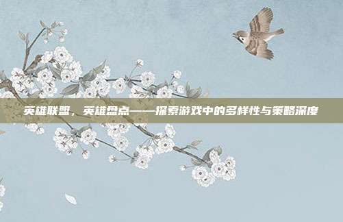 英雄联盟,英雄盘点——探索游戏中的多样性与策略深度