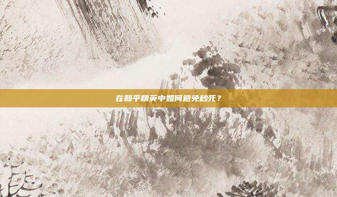 在和平精英中如何避免秒死?