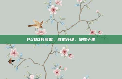 PUBG长筒鞋,战术升级,决胜千里