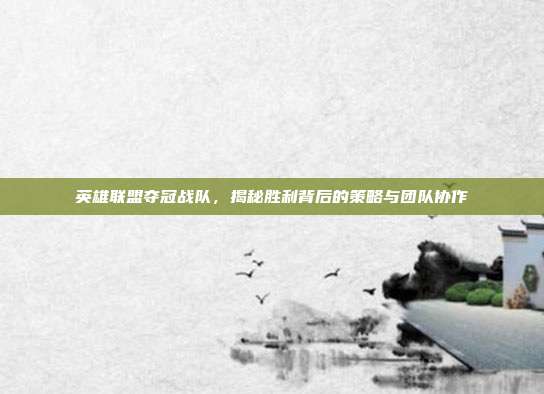 英雄联盟夺冠战队,揭秘胜利背后的策略与团队协作