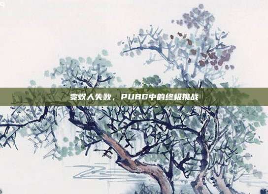 变蚁人失败,PUBG中的终极挑战