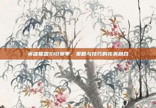 英雄联盟S10赛季,策略与技巧的完美融合