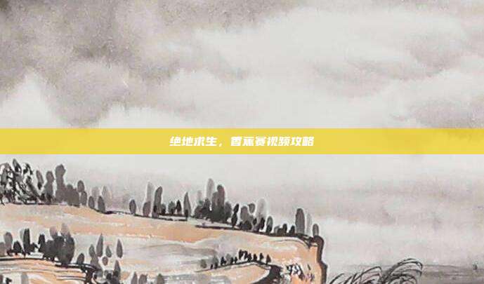 绝地求生,香蕉赛视频攻略