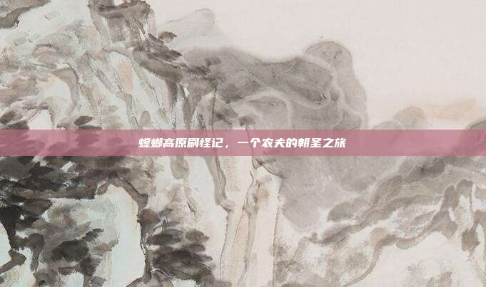 螳螂高原刷怪记,一个农夫的朝圣之旅