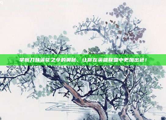 掌握刀妹莲花之令的奥秘,让你在英雄联盟中更加出色!