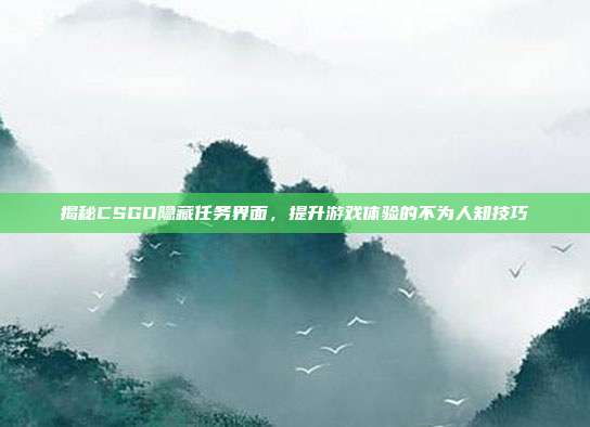 揭秘CSGO隐藏任务界面，提升游戏体验的不为人知技巧