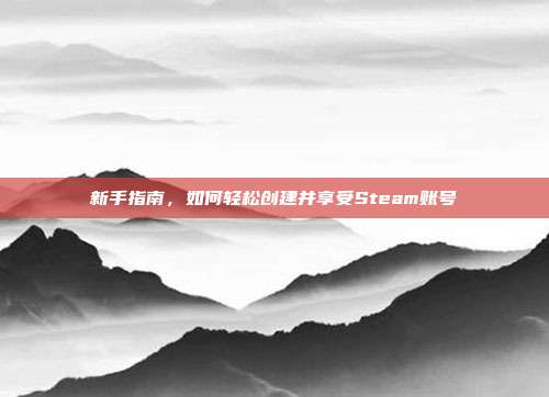 新手指南,如何轻松创建并享受Steam账号
