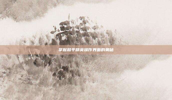 掌握和平精英操作界面的奥秘