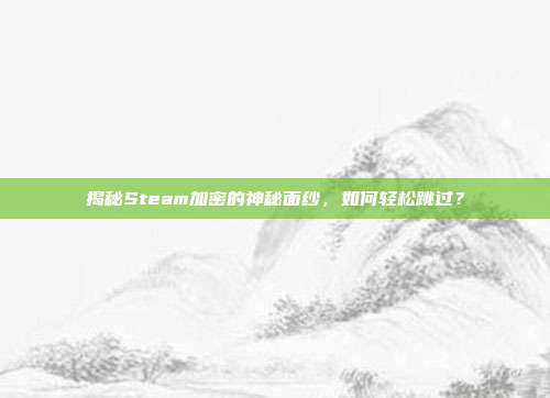 揭秘Steam加密的神秘面纱,如何轻松跳过?