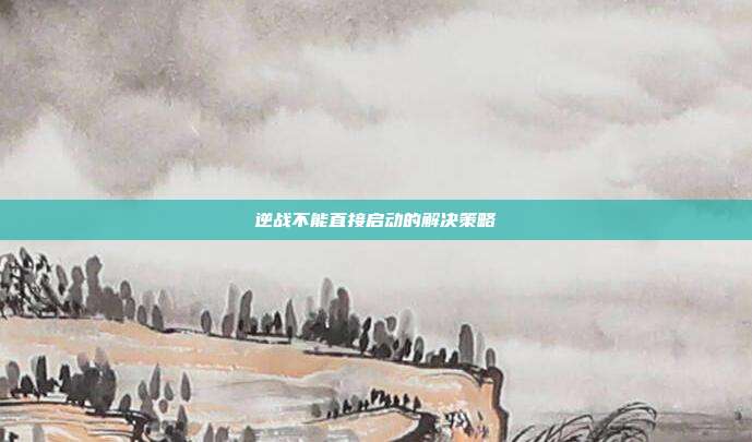 逆战不能直接启动的解决策略