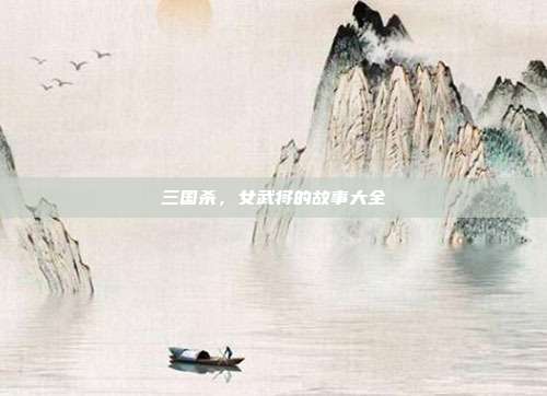 三国杀,女武将的故事大全