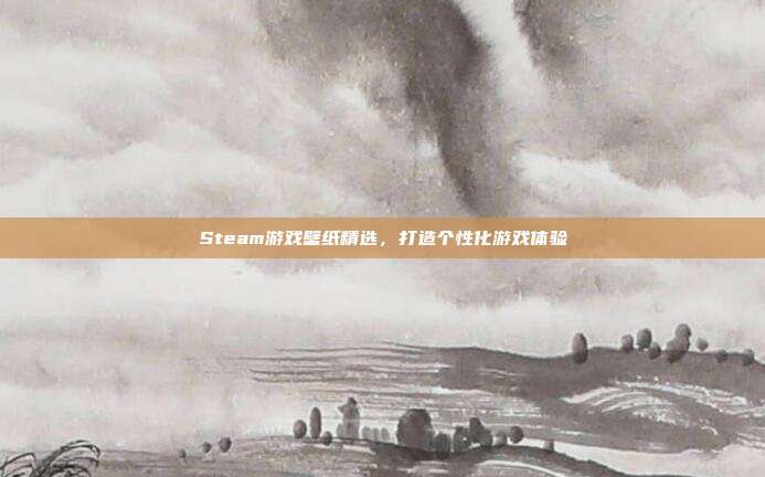 Steam游戏壁纸精选，打造个性化游戏体验