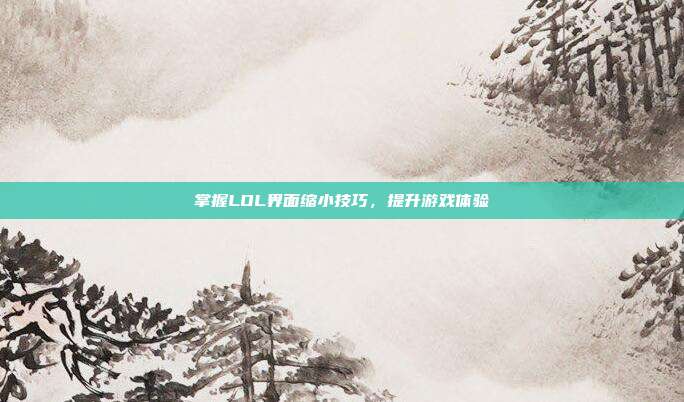 掌握LOL界面缩小技巧，提升游戏体验