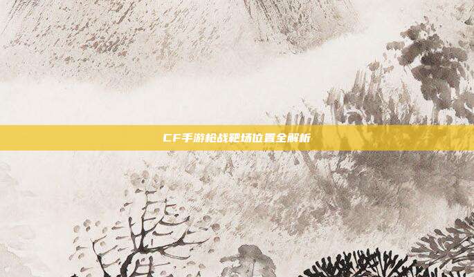 CF手游枪战靶场位置全解析