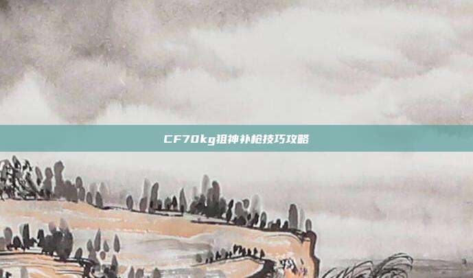 CF70kg狙神补枪技巧攻略