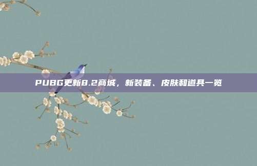 PUBG更新8.2商城,新装备、皮肤和道具一览