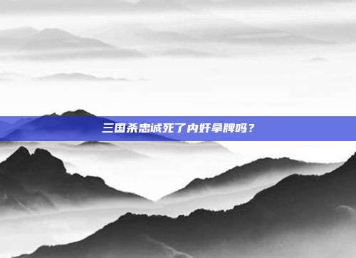 三国杀忠诚死了内奸拿牌吗?
