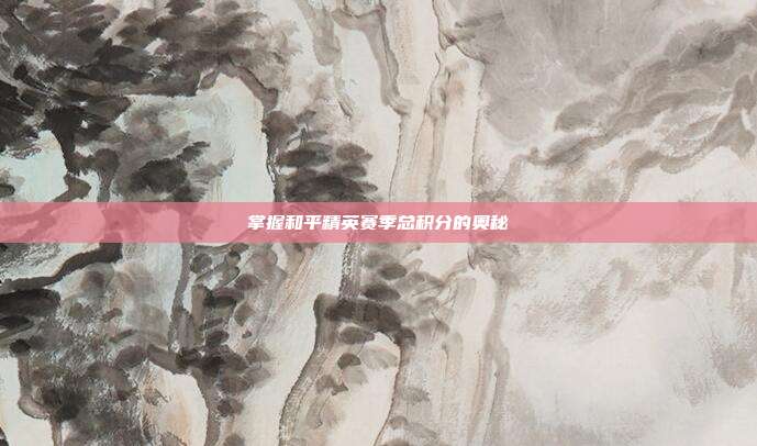 掌握和平精英赛季总积分的奥秘