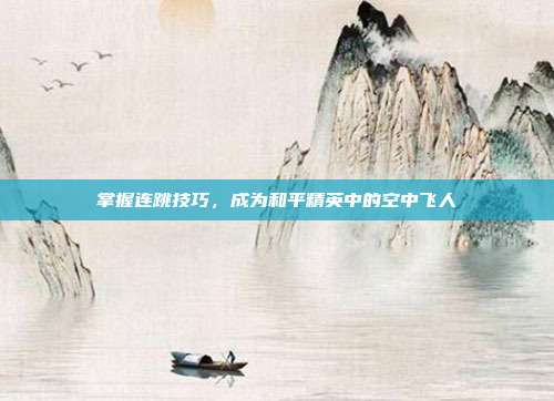 掌握连跳技巧，成为和平精英中的空中飞人