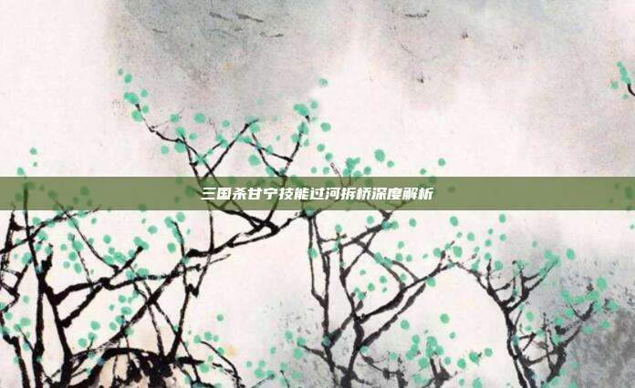 三国杀甘宁技能过河拆桥深度解析