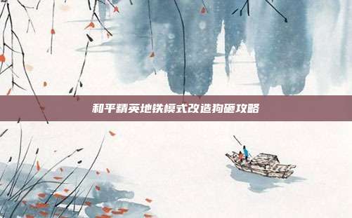 和平精英地铁模式改造狗砸攻略