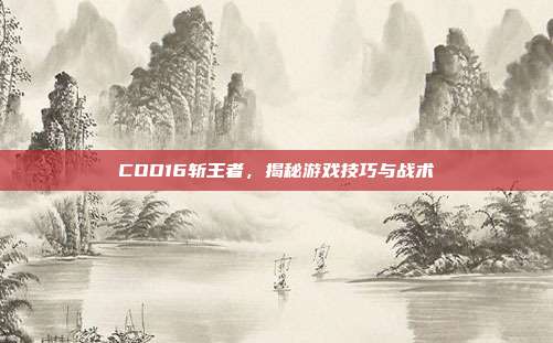 COD16斩王者,揭秘游戏技巧与战术