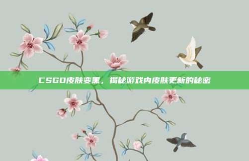CSGO皮肤变黑,揭秘游戏内皮肤更新的秘密