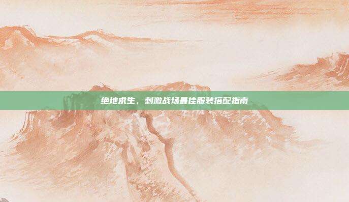 绝地求生,刺激战场最佳服装搭配指南