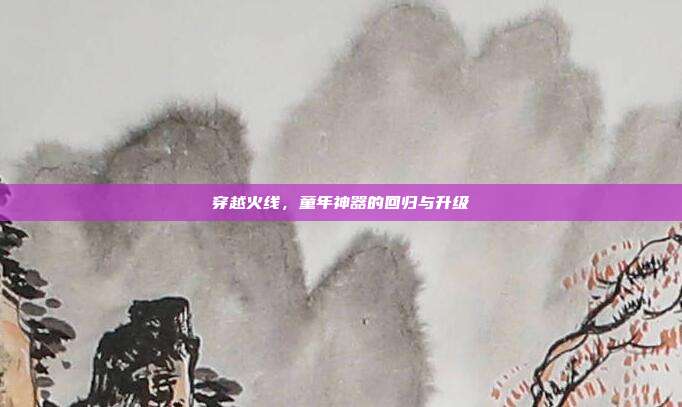 穿越火线,童年神器的回归与升级