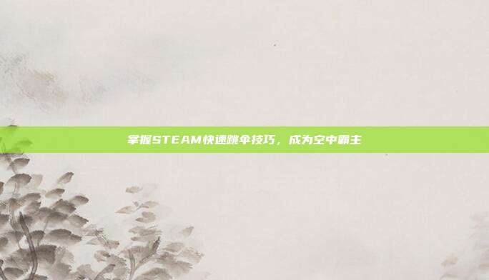 掌握STEAM快速跳伞技巧,成为空中霸主