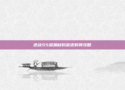 逆战S5深渊材料返还时间攻略