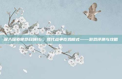 深入探索使命召唤16,现代战争吃鸡模式——游戏评测与攻略