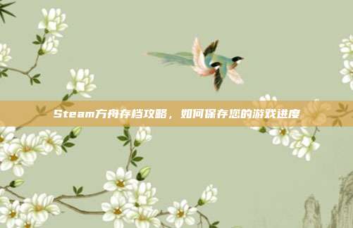 Steam方舟存档攻略,如何保存您的游戏进度