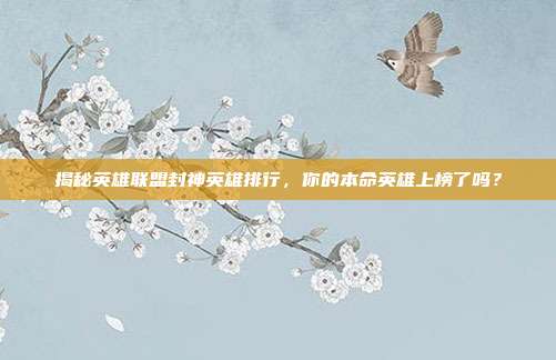 揭秘英雄联盟封神英雄排行,你的本命英雄上榜了吗?