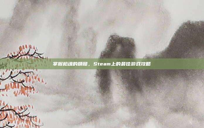 掌握枪魂的精髓,Steam上的最佳游戏攻略