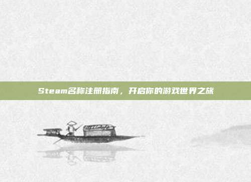 Steam名称注册指南,开启你的游戏世界之旅