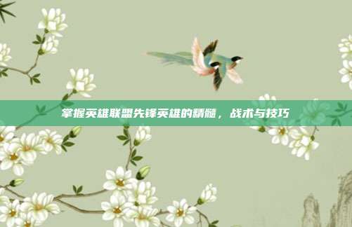 掌握英雄联盟先锋英雄的精髓,战术与技巧