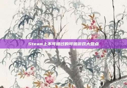 Steam上不可错过的可啪游戏大盘点