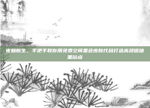 夜魅新生，手把手教你用免费空间黑色皮肤代码打造高颜值暗黑站点