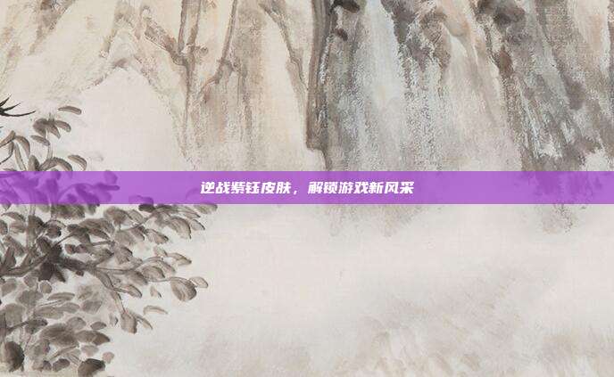 逆战紫钰皮肤,解锁游戏新风采