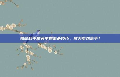 揭秘和平精英中的击杀技巧，成为游戏高手！