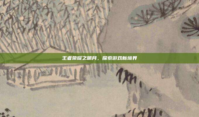 王者荣耀之明月,探索游戏新境界
