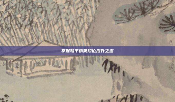 掌握和平精英段位提升之道